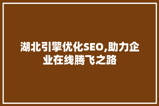 湖北引擎优化SEO,助力企业在线腾飞之路