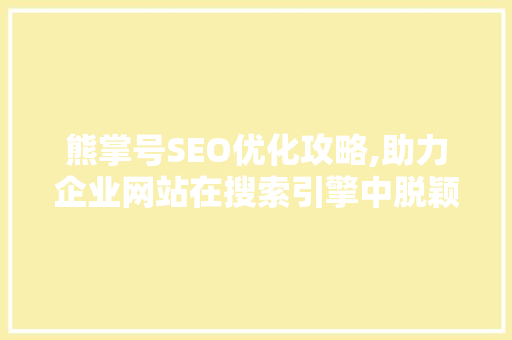 熊掌号SEO优化攻略,助力企业网站在搜索引擎中脱颖而出
