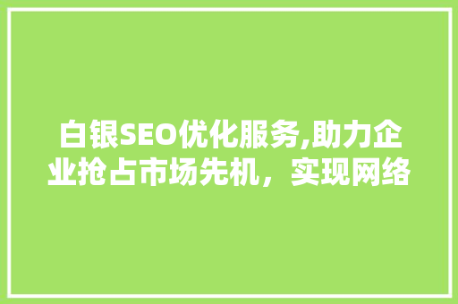 白银SEO优化服务,助力企业抢占市场先机，实现网络营销突破