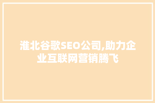 淮北谷歌SEO公司,助力企业互联网营销腾飞