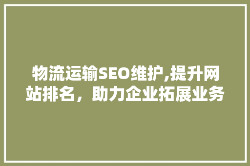 物流运输SEO维护,提升网站排名，助力企业拓展业务
