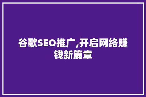 谷歌SEO推广,开启网络赚钱新篇章