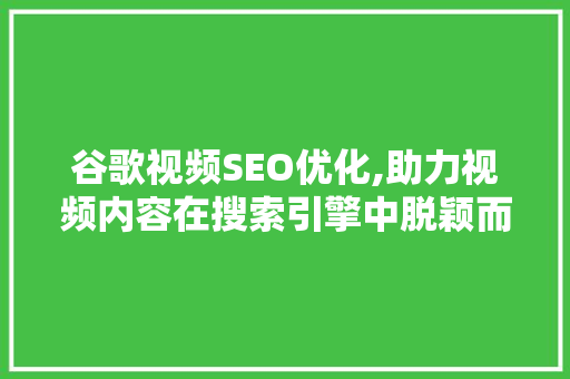 谷歌视频SEO优化,助力视频内容在搜索引擎中脱颖而出
