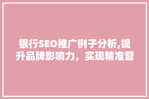 银行SEO推广例子分析,提升品牌影响力，实现精准营销