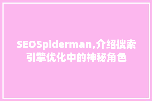 SEOSpiderman,介绍搜索引擎优化中的神秘角色
