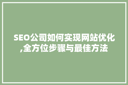 SEO公司如何实现网站优化,全方位步骤与最佳方法