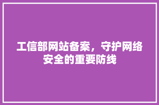 工信部网站备案，守护网络安全的重要防线 响应式设计