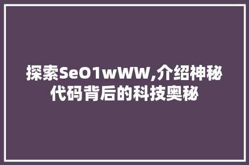 探索SeO1wWW,介绍神秘代码背后的科技奥秘