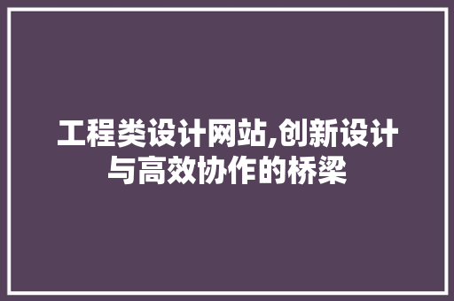 工程类设计网站,创新设计与高效协作的桥梁 网站建设