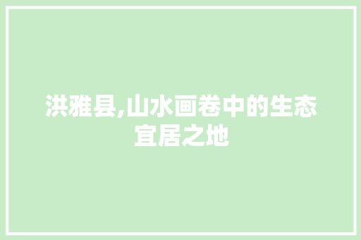 洪雅县,山水画卷中的生态宜居之地