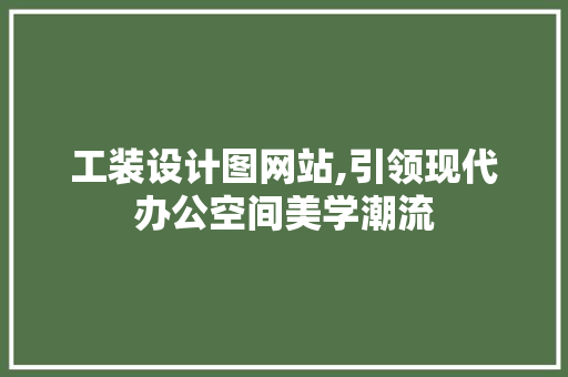 工装设计图网站,引领现代办公空间美学潮流