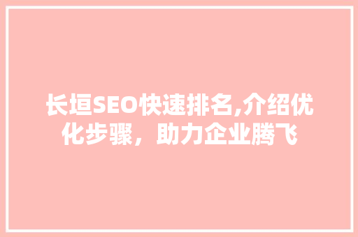 长垣SEO快速排名,介绍优化步骤，助力企业腾飞