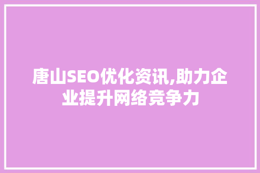 唐山SEO优化资讯,助力企业提升网络竞争力