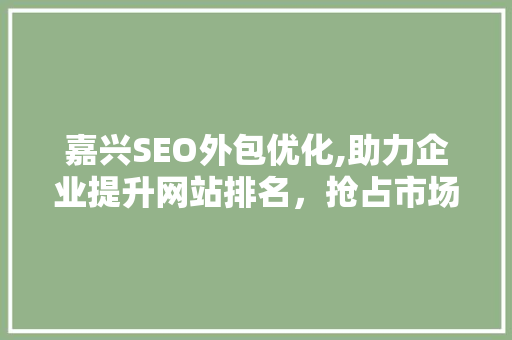 嘉兴SEO外包优化,助力企业提升网站排名，抢占市场先机