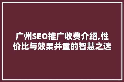 广州SEO推广收费介绍,性价比与效果并重的智慧之选