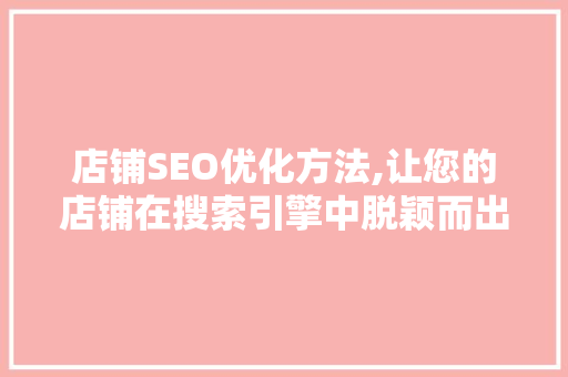 店铺SEO优化方法,让您的店铺在搜索引擎中脱颖而出