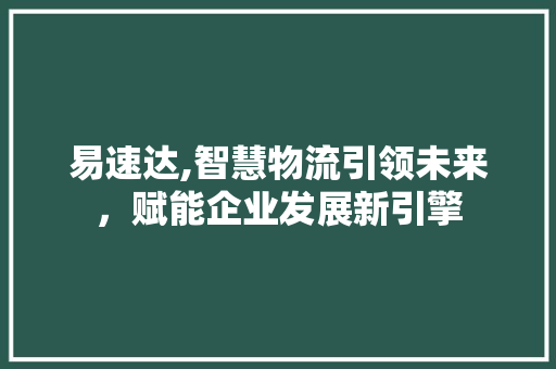 易速达,智慧物流引领未来，赋能企业发展新引擎