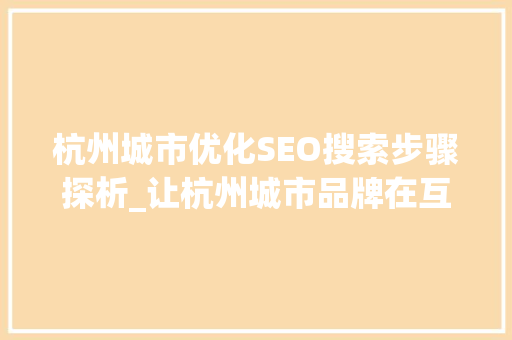 杭州城市优化SEO搜索步骤探析_让杭州城市品牌在互联网上绽放光彩