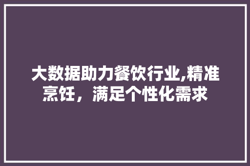 大数据助力餐饮行业,精准烹饪，满足个性化需求 MySQL