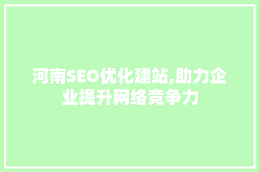 河南SEO优化建站,助力企业提升网络竞争力