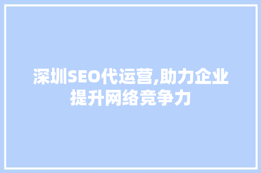 深圳SEO代运营,助力企业提升网络竞争力