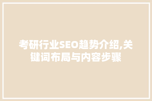 考研行业SEO趋势介绍,关键词布局与内容步骤