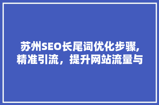 苏州SEO长尾词优化步骤,精准引流，提升网站流量与转化率