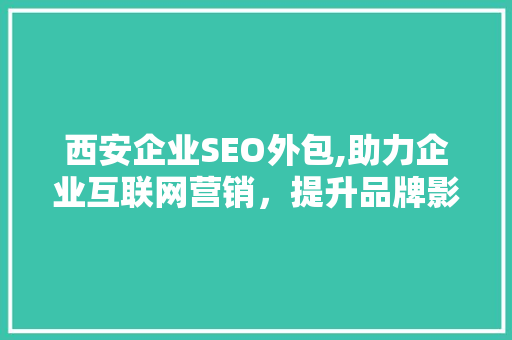 西安企业SEO外包,助力企业互联网营销，提升品牌影响力