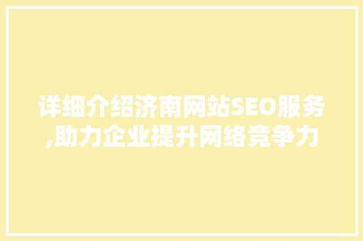 详细介绍济南网站SEO服务,助力企业提升网络竞争力