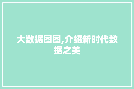 大数据图图,介绍新时代数据之美 项目报告