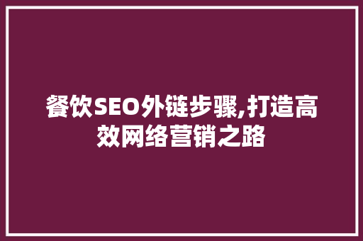 餐饮SEO外链步骤,打造高效网络营销之路