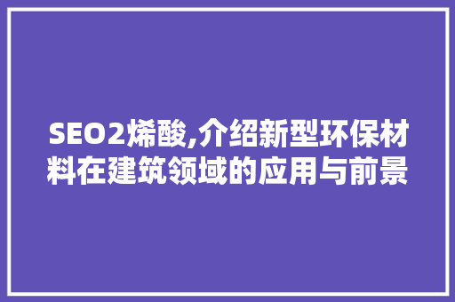 SEO2烯酸,介绍新型环保材料在建筑领域的应用与前景