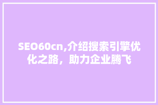 SEO60cn,介绍搜索引擎优化之路，助力企业腾飞