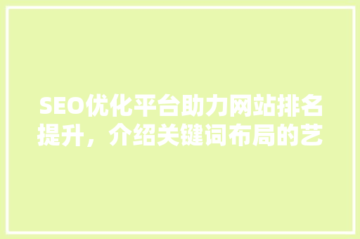 SEO优化平台助力网站排名提升，介绍关键词布局的艺术