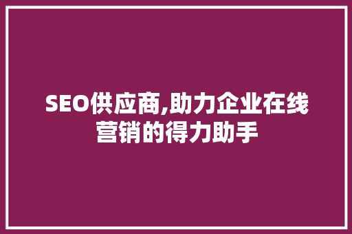 SEO供应商,助力企业在线营销的得力助手