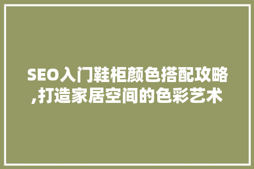 SEO入门鞋柜颜色搭配攻略,打造家居空间的色彩艺术