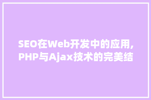 SEO在Web开发中的应用,PHP与Ajax技术的完美结合