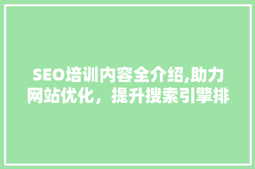 SEO培训内容全介绍,助力网站优化，提升搜索引擎排名