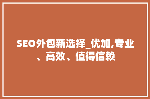 SEO外包新选择_优加,专业、高效、值得信赖