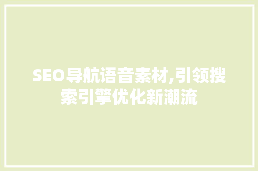 SEO导航语音素材,引领搜索引擎优化新潮流