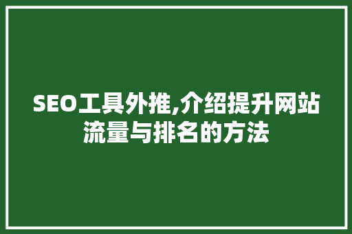 SEO工具外推,介绍提升网站流量与排名的方法