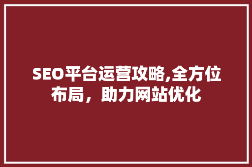 SEO平台运营攻略,全方位布局，助力网站优化