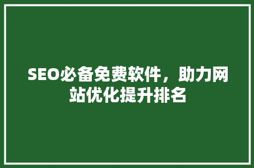 SEO必备免费软件，助力网站优化提升排名