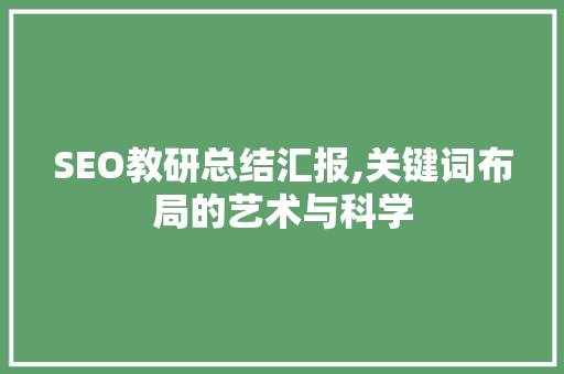 SEO教研总结汇报,关键词布局的艺术与科学