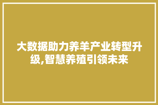 大数据助力养羊产业转型升级,智慧养殖引领未来 MySQL