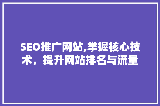 SEO推广网站,掌握核心技术，提升网站排名与流量