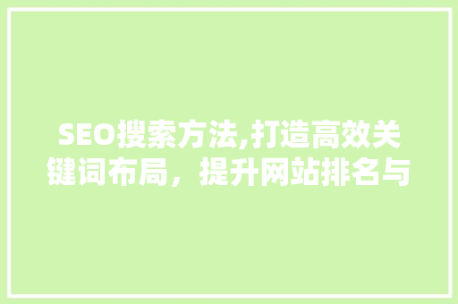 SEO搜索方法,打造高效关键词布局，提升网站排名与用户体验
