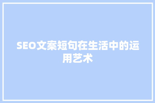 SEO文案短句在生活中的运用艺术