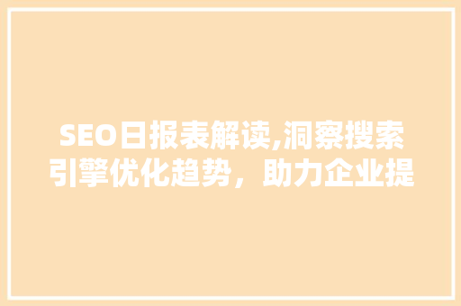 SEO日报表解读,洞察搜索引擎优化趋势，助力企业提升网站排名