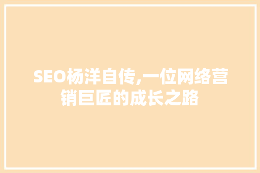 SEO杨洋自传,一位网络营销巨匠的成长之路